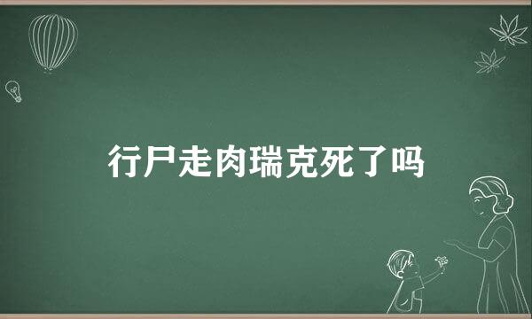 行尸走肉瑞克死了吗