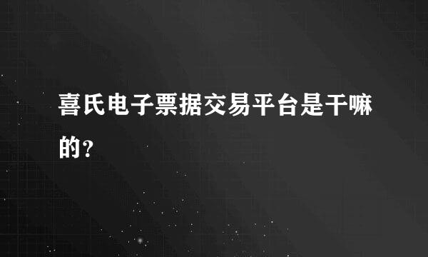 喜氏电子票据交易平台是干嘛的？