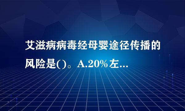 艾滋病病毒经母婴途径传播的风险是()。A.20%左右B.30%左右C.40%左右D.50%左右