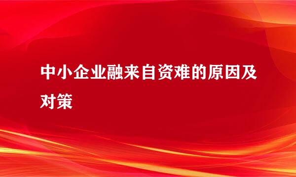 中小企业融来自资难的原因及对策