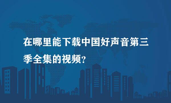 在哪里能下载中国好声音第三季全集的视频？