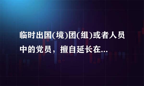 临时出国(境)团(组)或者人员中的党员，擅自延长在国(境)外期限，或者擅自变更路线的，是属于违反生活纪律的行为。( )