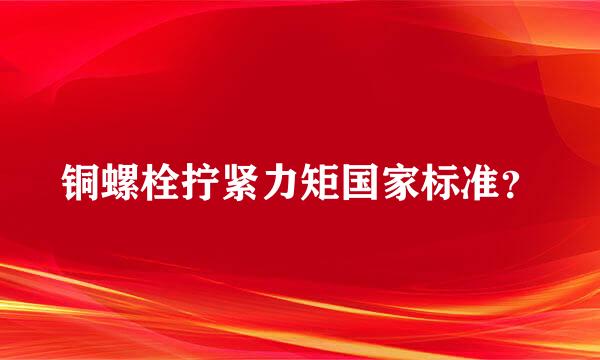 铜螺栓拧紧力矩国家标准？