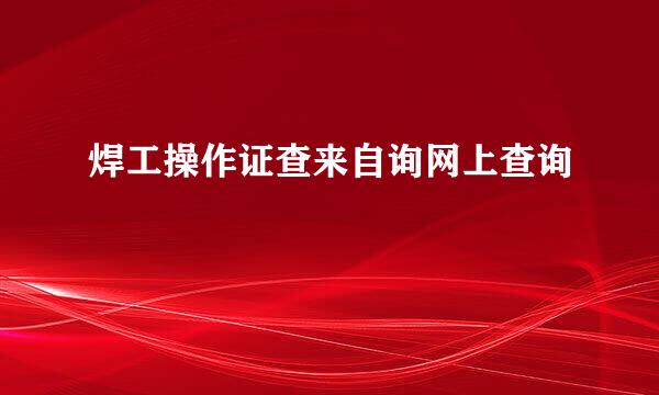 焊工操作证查来自询网上查询