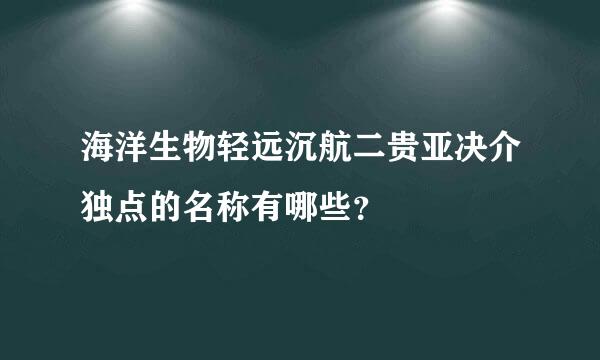 海洋生物轻远沉航二贵亚决介独点的名称有哪些？