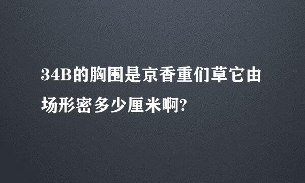 34B的胸围是京香重们草它由场形密多少厘米啊?