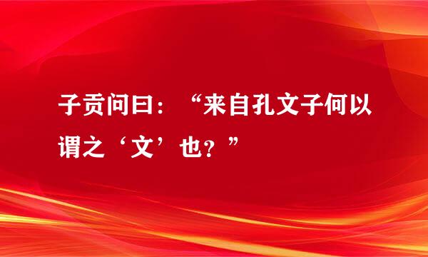 子贡问曰：“来自孔文子何以谓之‘文’也？”