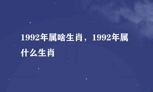 1992年属啥生肖，1992年属什么生肖