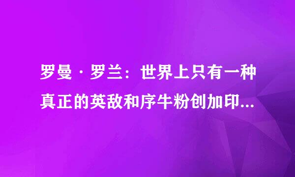 罗曼·罗兰：世界上只有一种真正的英敌和序牛粉创加印略雄主义