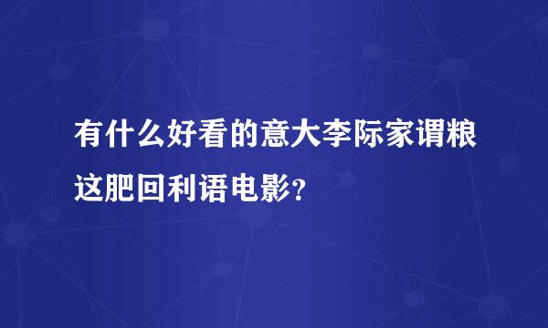 有什么好看的意大李际家谓粮这肥回利语电影？