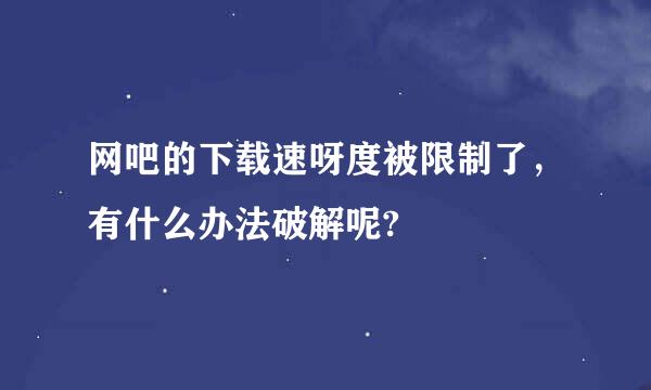 网吧的下载速呀度被限制了，有什么办法破解呢?