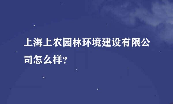 上海上农园林环境建设有限公司怎么样？