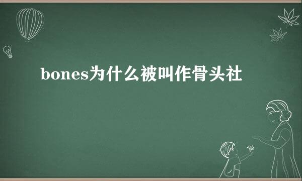 bones为什么被叫作骨头社