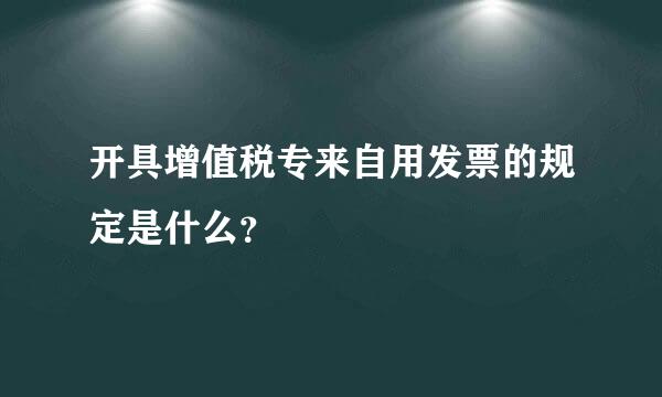 开具增值税专来自用发票的规定是什么？