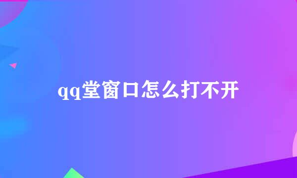 qq堂窗口怎么打不开