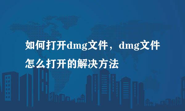 如何打开dmg文件，dmg文件怎么打开的解决方法