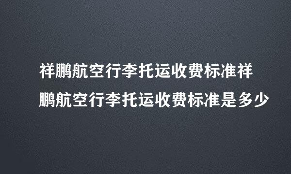 祥鹏航空行李托运收费标准祥鹏航空行李托运收费标准是多少