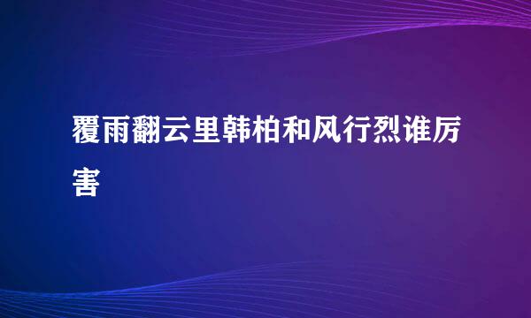 覆雨翻云里韩柏和风行烈谁厉害