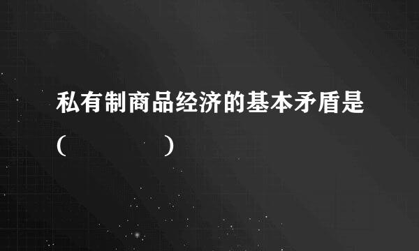 私有制商品经济的基本矛盾是(    )