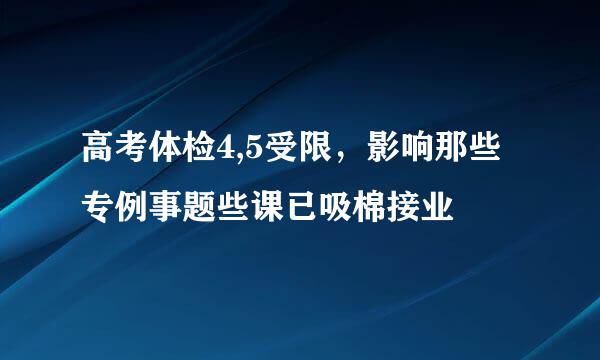 高考体检4,5受限，影响那些专例事题些课已吸棉接业