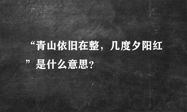 “青山依旧在整，几度夕阳红”是什么意思？