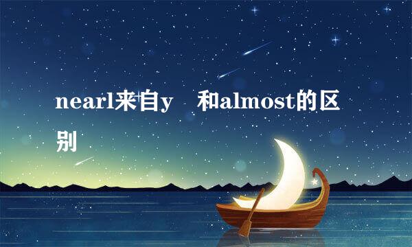 nearl来自y 和almost的区别