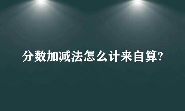 分数加减法怎么计来自算?