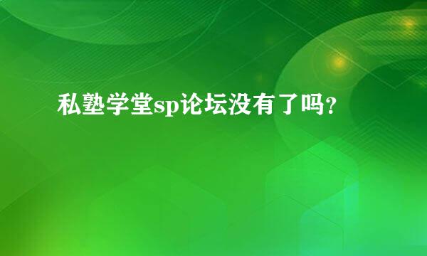 私塾学堂sp论坛没有了吗？