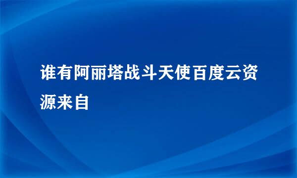 谁有阿丽塔战斗天使百度云资源来自