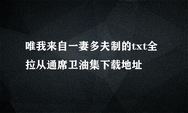 唯我来自一妻多夫制的txt全拉从通席卫油集下载地址