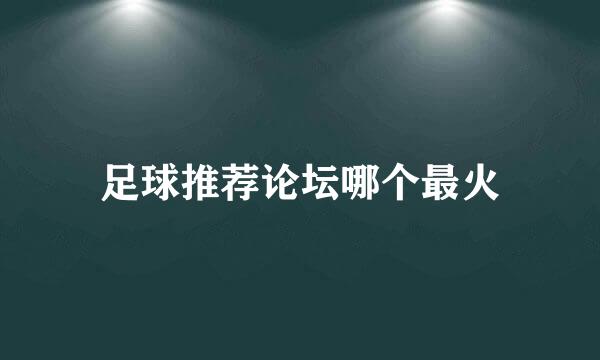 足球推荐论坛哪个最火