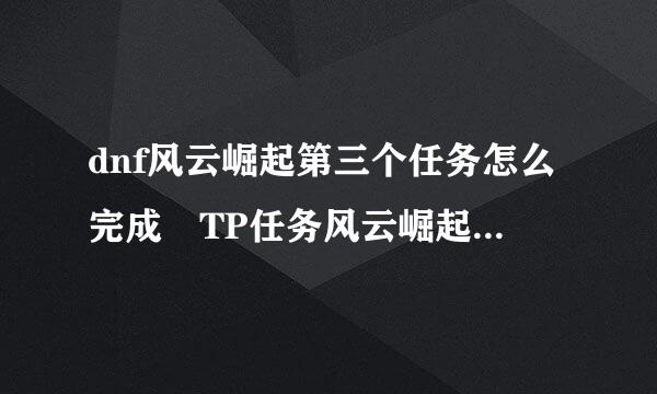 dnf风云崛起第三个任务怎么完成 TP任务风云崛起完成攻略