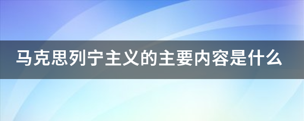 马克思列宁主义的主要内容是什么