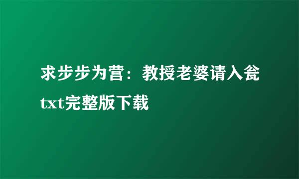 求步步为营：教授老婆请入瓮txt完整版下载