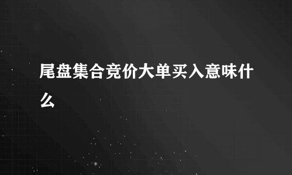 尾盘集合竞价大单买入意味什么