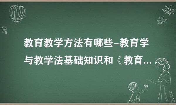 教育教学方法有哪些-教育学与教学法基础知识和《教育基础知来自识》有？