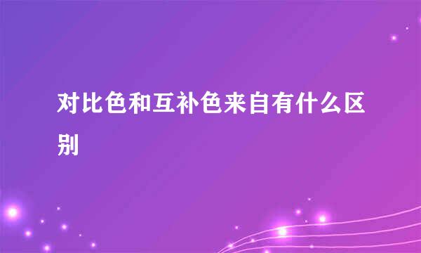 对比色和互补色来自有什么区别