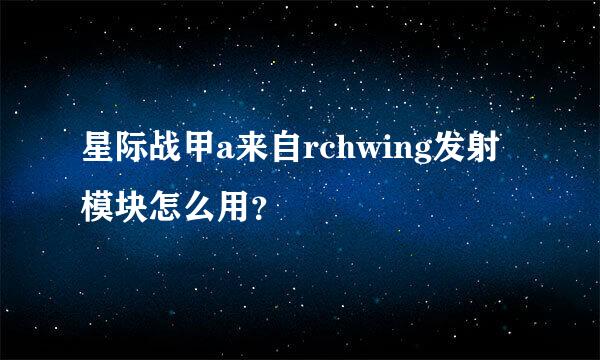 星际战甲a来自rchwing发射模块怎么用？