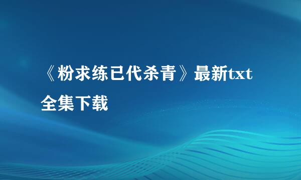 《粉求练已代杀青》最新txt全集下载