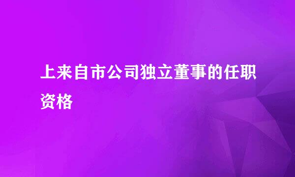 上来自市公司独立董事的任职资格