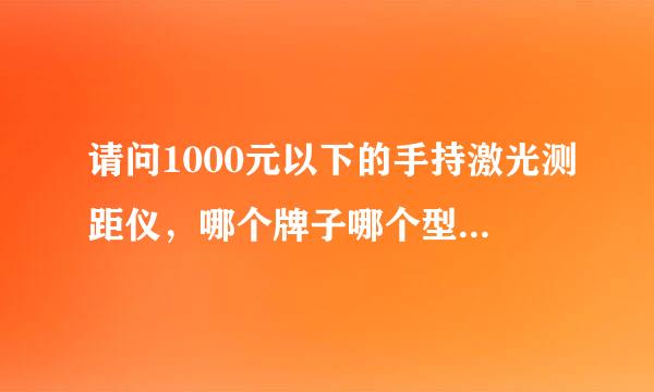 请问1000元以下的手持激光测距仪，哪个牌子哪个型号好点？国产的质量可以吗？