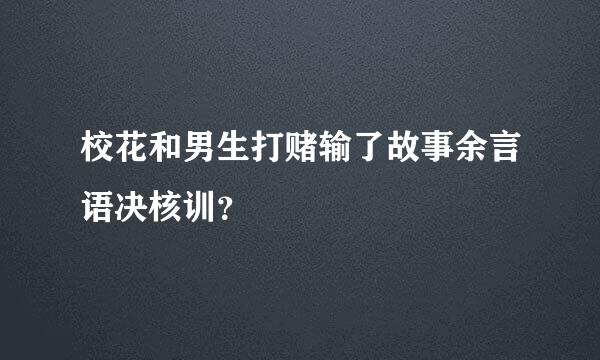 校花和男生打赌输了故事余言语决核训？