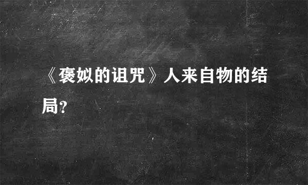 《褒姒的诅咒》人来自物的结局？