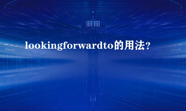 lookingforwardto的用法？