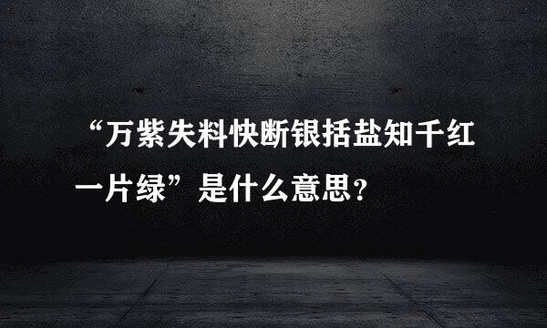 “万紫失料快断银括盐知千红一片绿”是什么意思？