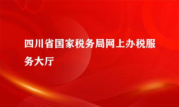 四川省国家税务局网上办税服务大厅