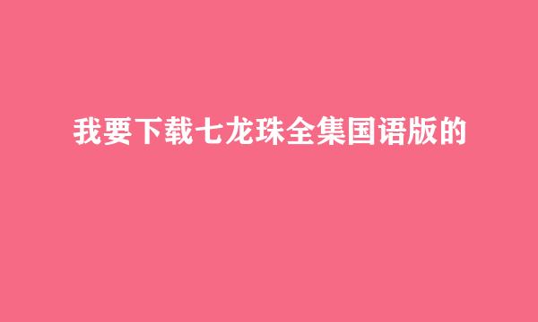 我要下载七龙珠全集国语版的