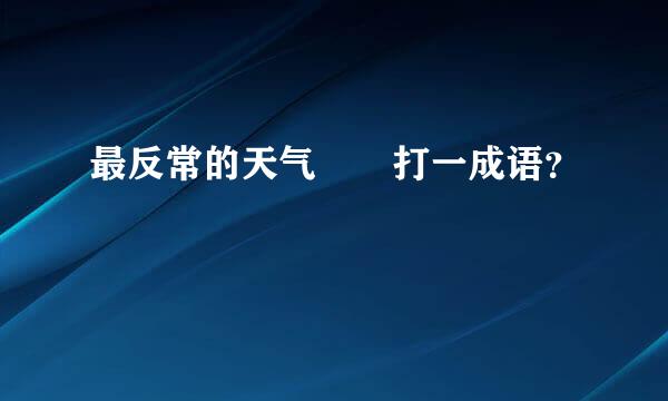 最反常的天气――打一成语？