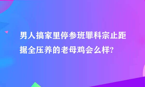 男人搞家里停参班罪科宗止距据全压养的老母鸡会么样?