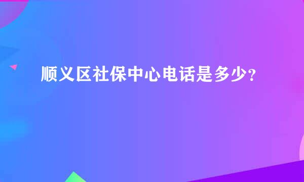 顺义区社保中心电话是多少？